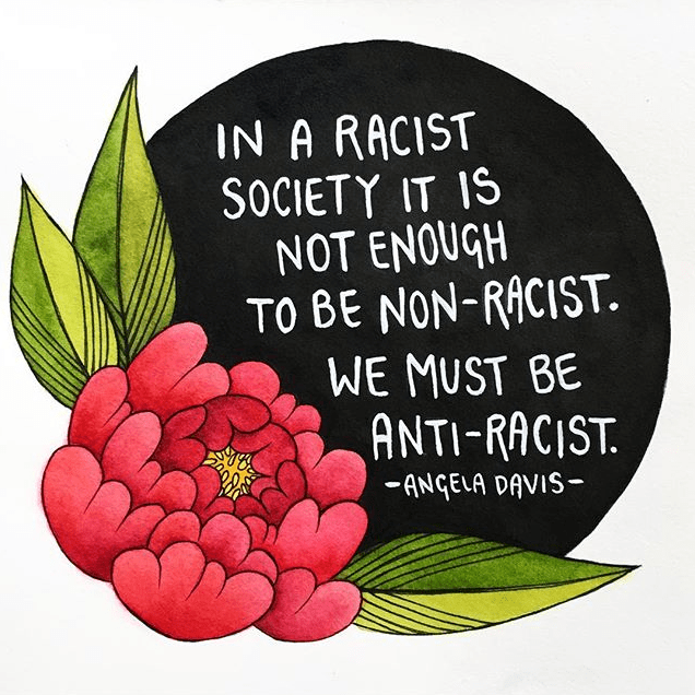 Quote by Angela Davis written in white font in a black circle with a red flower and green leaves at the base of the circle. The quote reads "In a racist society it is not enough to be non-racist. We must be anti-racist."